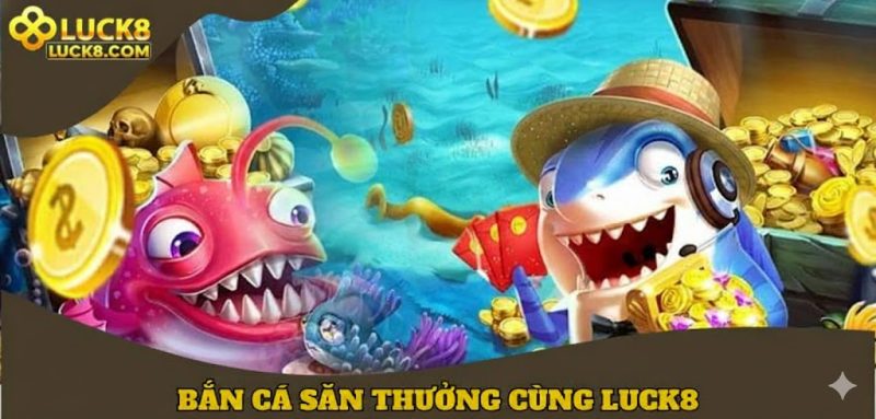 Bắn cá săn thưởng cùng LUCK8